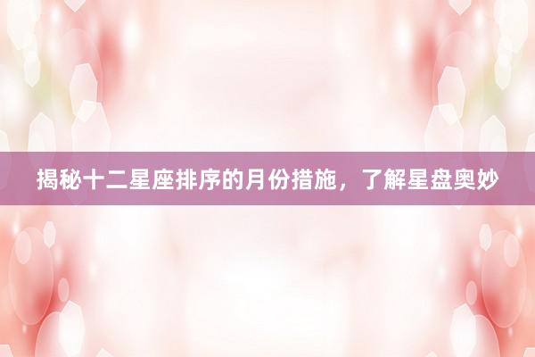 揭秘十二星座排序的月份措施，了解星盘奥妙